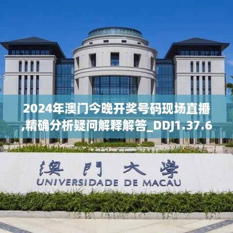 2024年澳门今晚开奖号码现场直播,精确分析疑问解释解答_DDJ1.37.68温馨版