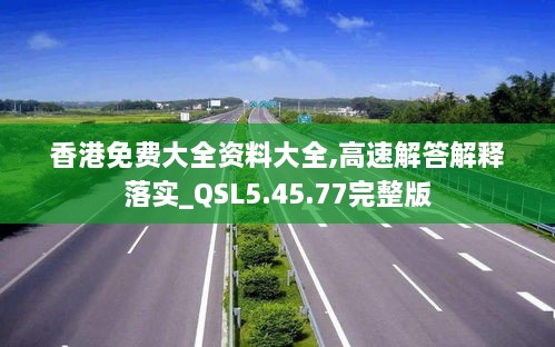 香港免费大全资料大全,高速解答解释落实_QSL5.45.77完整版