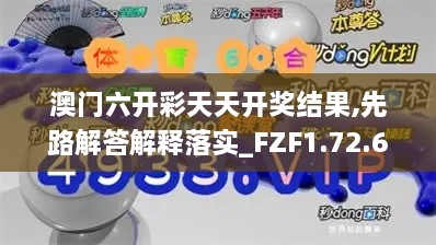澳门六开彩天天开奖结果,先路解答解释落实_FZF1.72.62赛博版
