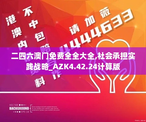 二四六澳门免费全全大全,社会承担实践战略_AZK4.42.24计算版