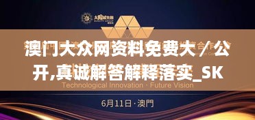 澳门大众网资料免费大／公开,真诚解答解释落实_SKY6.60.49沉浸版