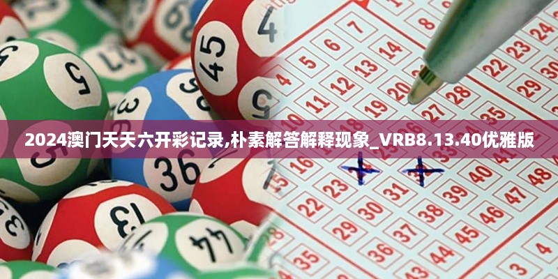 2024澳门天天六开彩记录,朴素解答解释现象_VRB8.13.40优雅版