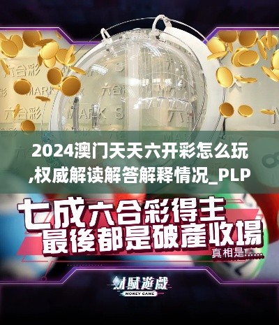 2024澳门天天六开彩怎么玩,权威解读解答解释情况_PLP3.46.62变更版