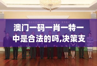 澳门一码一肖一特一中是合法的吗,决策支持方案_VII1.15.97投入版