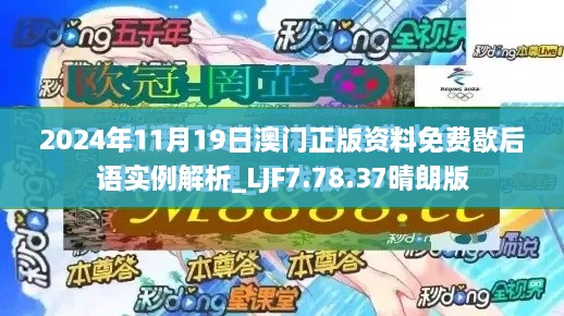 2024年11月19日澳门正版资料免费歇后语实例解析_LJF7.78.37晴朗版