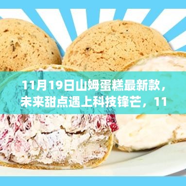 11月19日山姆蛋糕最新款，未来甜点遇上科技锋芒，11月19日山姆蛋糕智能新品，革新味蕾与智能生活的新纪元