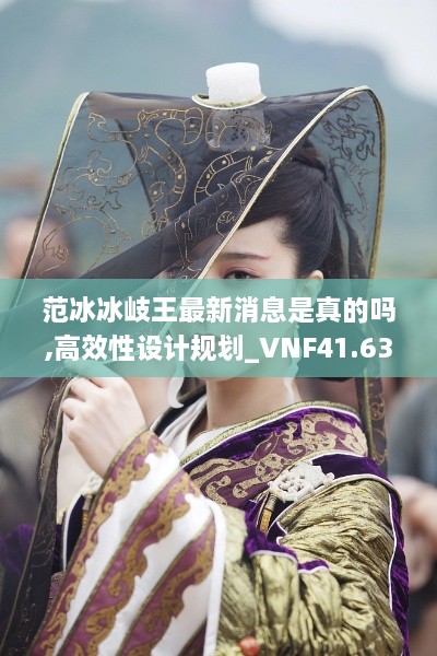 范冰冰岐王最新消息是真的吗,高效性设计规划_VNF41.637领航版