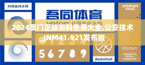 2024澳门正版资料免费大全,公安技术_JNM41.921发布版