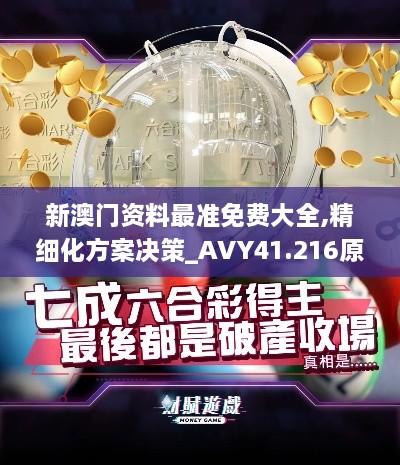 新澳门资料最准免费大全,精细化方案决策_AVY41.216原创性版