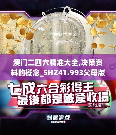 澳门二四六精准大全,决策资料的概念_SHZ41.993父母版