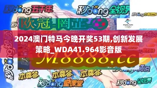 2024澳门特马今晚开奖53期,创新发展策略_WDA41.964影音版