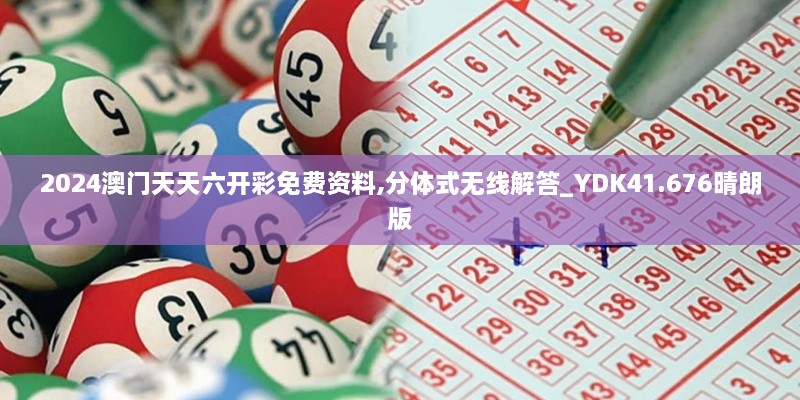 2024澳门天天六开彩免费资料,分体式无线解答_YDK41.676晴朗版