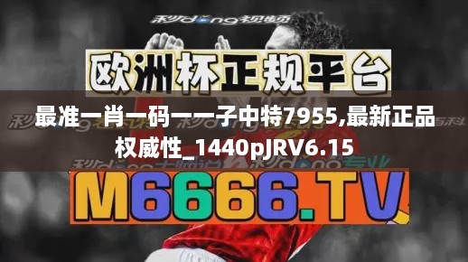 最准一肖一码一一子中特7955,最新正品权威性_1440pJRV6.15