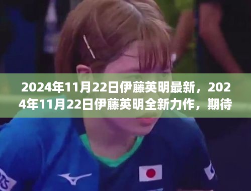 伊藤英明全新力作盛宴，期待与惊喜交织的2024年11月22日