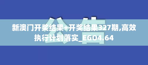 新澳门开奖结果+开奖结果327期,高效执行计划落实_EGO4.64