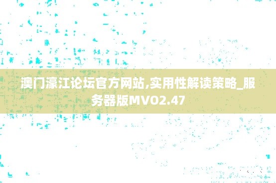 澳门濠江论坛官方网站,实用性解读策略_服务器版MVO2.47