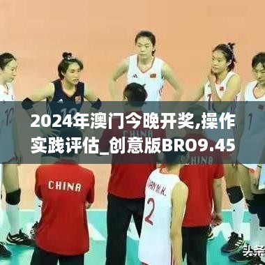 2024年澳门今晚开奖,操作实践评估_创意版BRO9.45