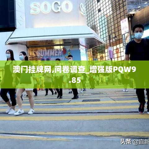 澳门挂牌网,问卷调查_增强版PQW9.85