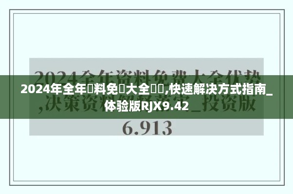 2024年全年資料免費大全優勢,快速解决方式指南_体验版RJX9.42