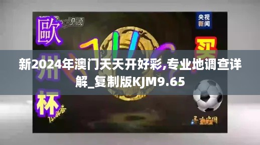 新2024年澳门天天开好彩,专业地调查详解_复制版KJM9.65