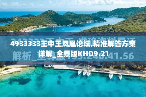 4933333王中王凤凰论坛,精准解答方案详解_全景版KHD9.21