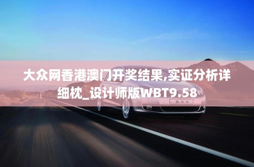 大众网香港澳门开奖结果,实证分析详细枕_设计师版WBT9.58