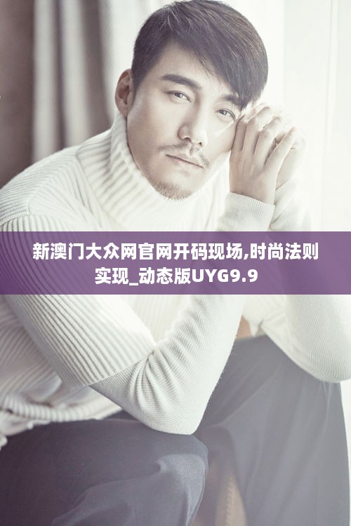 新澳门大众网官网开码现场,时尚法则实现_动态版UYG9.9