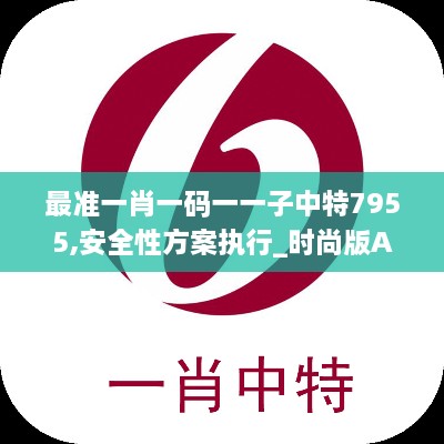 最准一肖一码一一子中特7955,安全性方案执行_时尚版AJG9.52