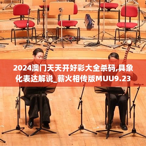 2024澳门天天开好彩大全杀码,具象化表达解说_薪火相传版MUU9.23