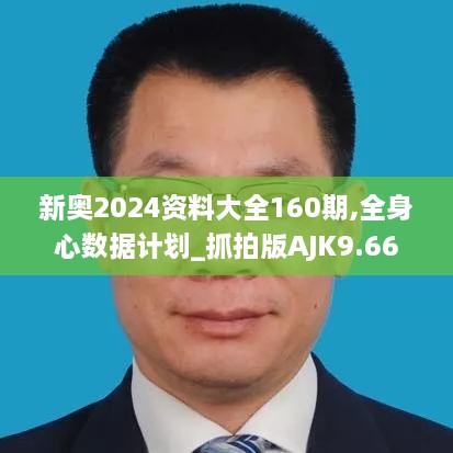 新奥2024资料大全160期,全身心数据计划_抓拍版AJK9.66