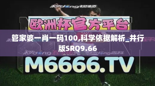 管家婆一肖一码100,科学依据解析_并行版SRQ9.66