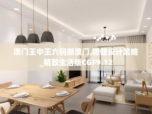 澳门王中王六码新澳门,稳健设计策略_精致生活版CGF9.12