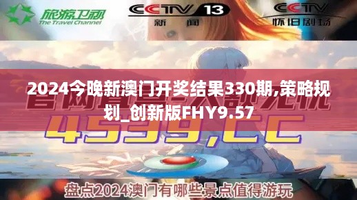 2024今晚新澳门开奖结果330期,策略规划_创新版FHY9.57