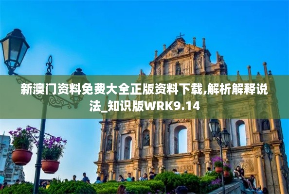 新澳门资料免费大全正版资料下载,解析解释说法_知识版WRK9.14