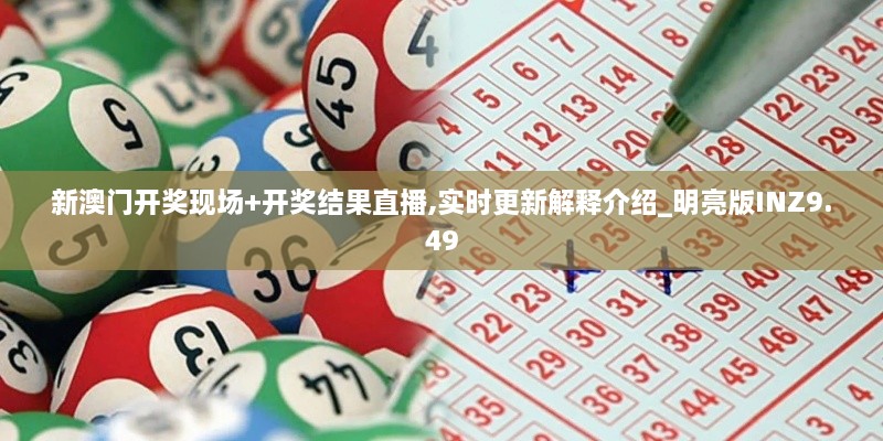 新澳门开奖现场+开奖结果直播,实时更新解释介绍_明亮版INZ9.49
