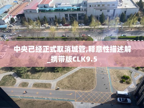 中央已经正式取消城管,释意性描述解_携带版CLK9.5