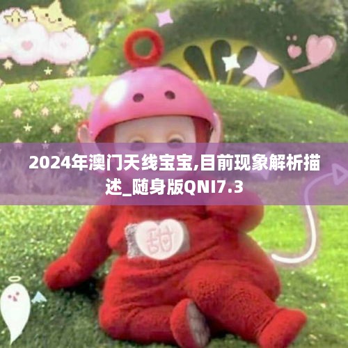 2024年澳门天线宝宝,目前现象解析描述_随身版QNI7.3