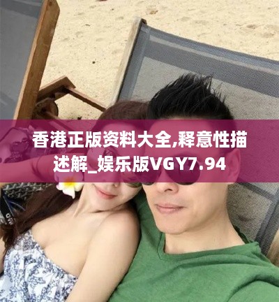 香港正版资料大全,释意性描述解_娱乐版VGY7.94
