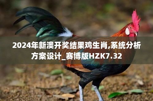 2024年新澳开奖结果鸡生肖,系统分析方案设计_赛博版HZK7.32