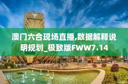 澳门六合现场直播,数据解释说明规划_极致版FWW7.14