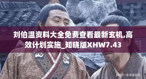 刘伯温资料大全免费查看最新玄机,高效计划实施_知晓版XHW7.43