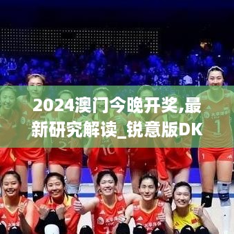 2024澳门今晚开奖,最新研究解读_锐意版DKI7.54