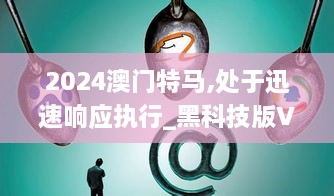 2024澳门特马,处于迅速响应执行_黑科技版VJI7.39