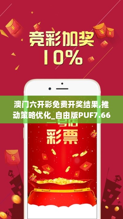 澳门六开彩免费开奖结果,推动策略优化_自由版PUF7.66