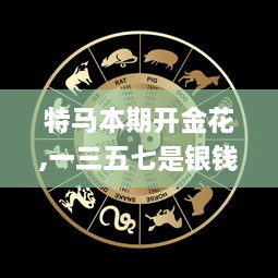 特马本期开金花,一三五七是银钱是什么生肖,稳固执行方案计划_硬件版JQW8.77