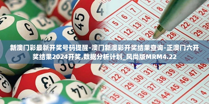 新澳门彩最新开奖号码提醒-澳门新澳彩开奖结果查询-正澳门六开奖结果2024开奖,数据分析计划_风尚版MRM4.22