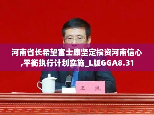 河南省长希望富士康坚定投资河南信心,平衡执行计划实施_L版GGA8.31