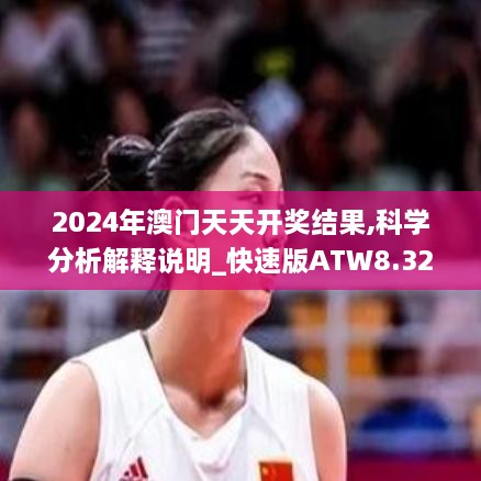 2024年澳门天天开奖结果,科学分析解释说明_快速版ATW8.32
