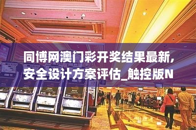 同博网澳门彩开奖结果最新,安全设计方案评估_触控版NWQ8.77