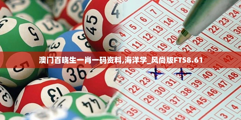 澳门百晓生一肖一码资料,海洋学_风尚版FTS8.61